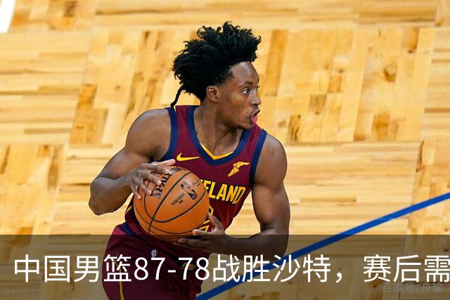 中国男篮87-78战胜沙特，赛后需反思的6大事实